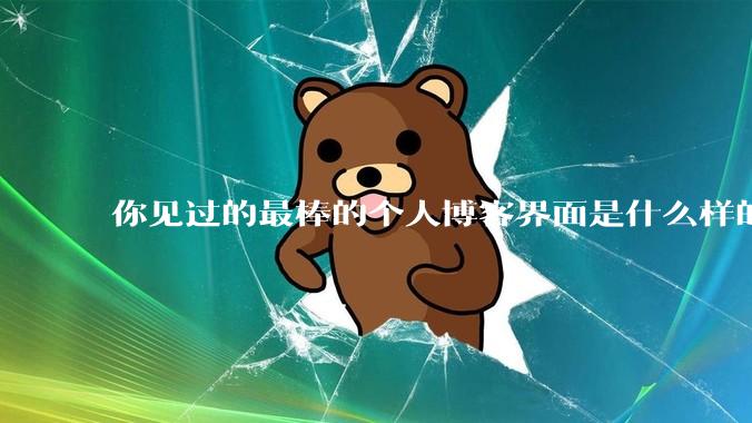 你见过的最棒的个人博客界面是什么样的？