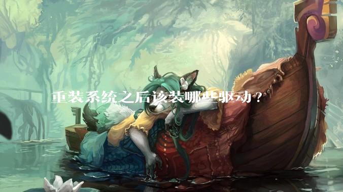 重装系统之后该装哪些驱动?