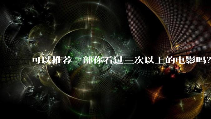 可以推荐一部你看过三次以上的电影吗？