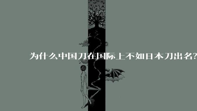 为什么中国刀在国际上不如日本刀出名？