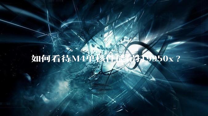如何看待M4单核性能吊打9950x?