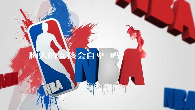 胸大的女孩会自卑 吗？