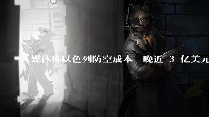 媒体称以色列防空成本一晚近 3 亿美元，最多再撑 12 天，美方会支援吗？若无美补给结果会如何？