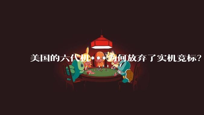 美国的六代机***为何放弃了实机竞标？