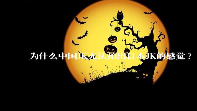 为什么中国JK无法拍出日本JK的感觉?