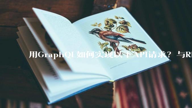 用GraphQL如何实现以下API请求？与REST的思路相比实现方法孰优孰劣？